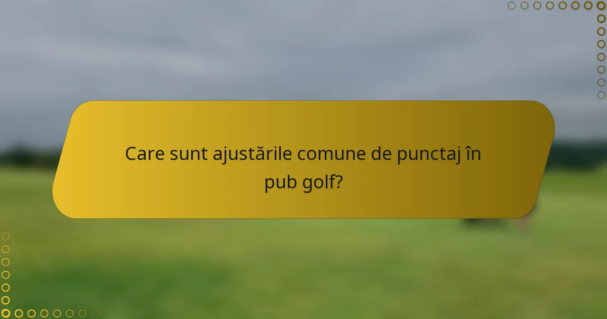 Care sunt ajustările comune de punctaj în pub golf?