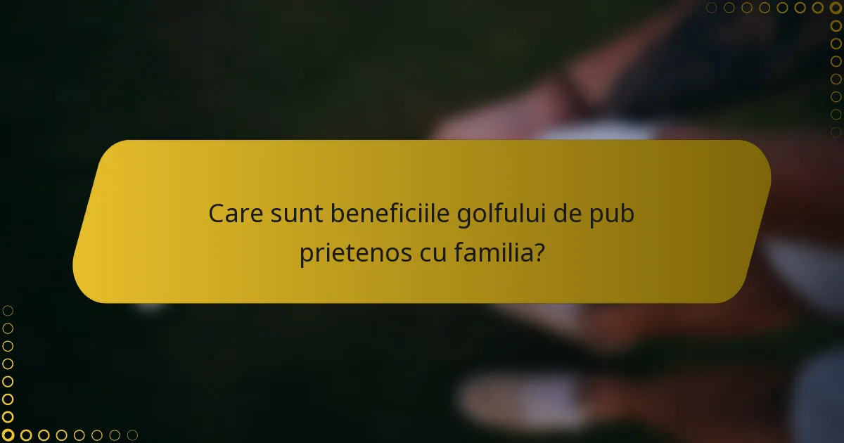 Care sunt beneficiile golfului de pub prietenos cu familia?