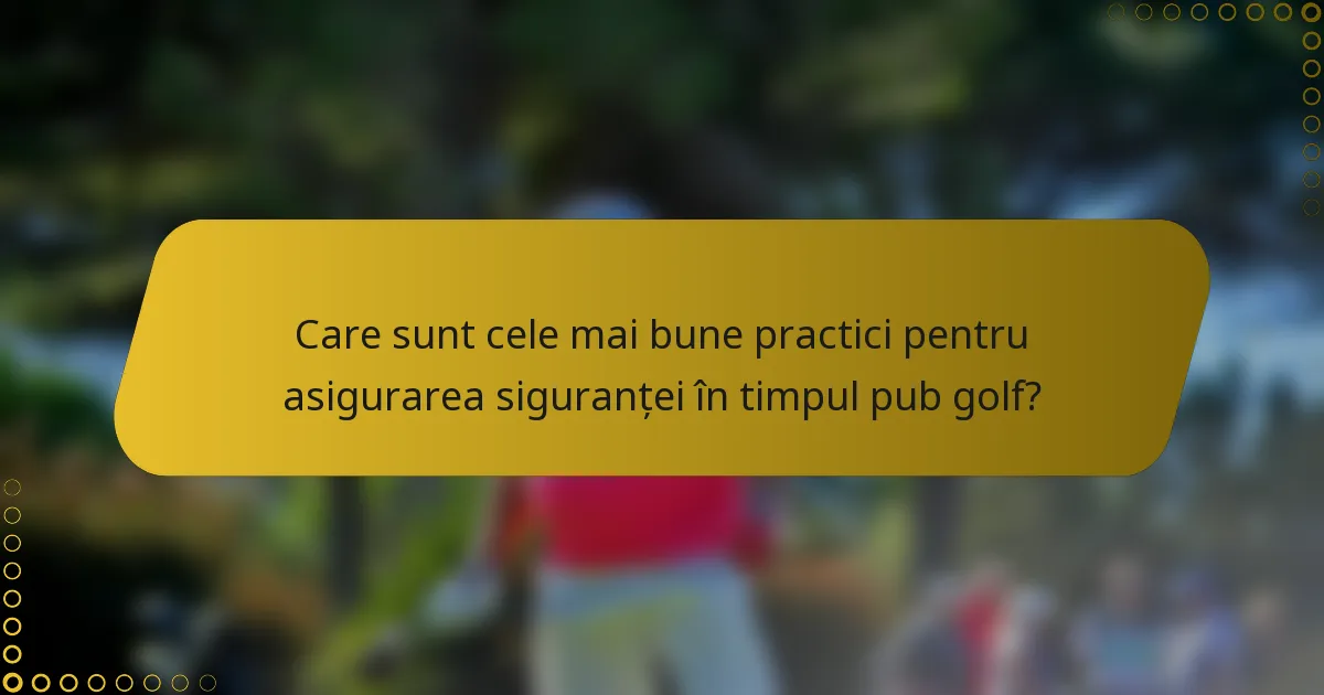 Care sunt cele mai bune practici pentru asigurarea siguranței în timpul pub golf?