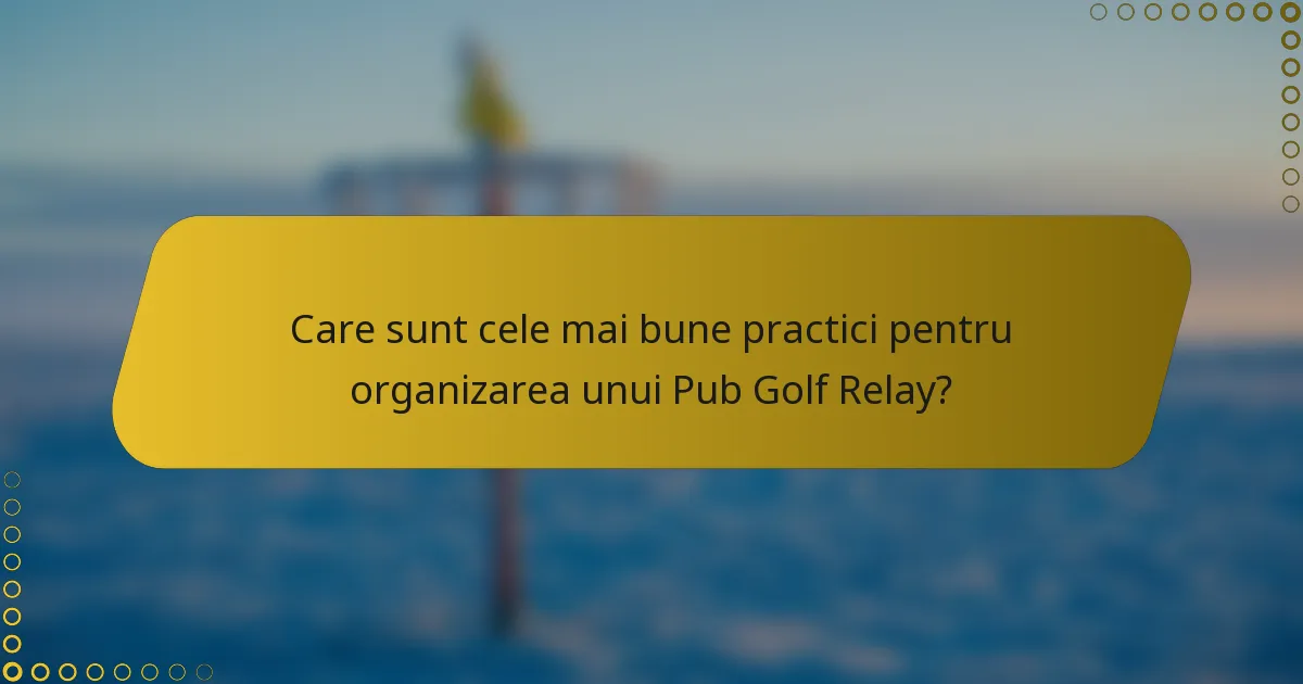 Care sunt cele mai bune practici pentru organizarea unui Pub Golf Relay?