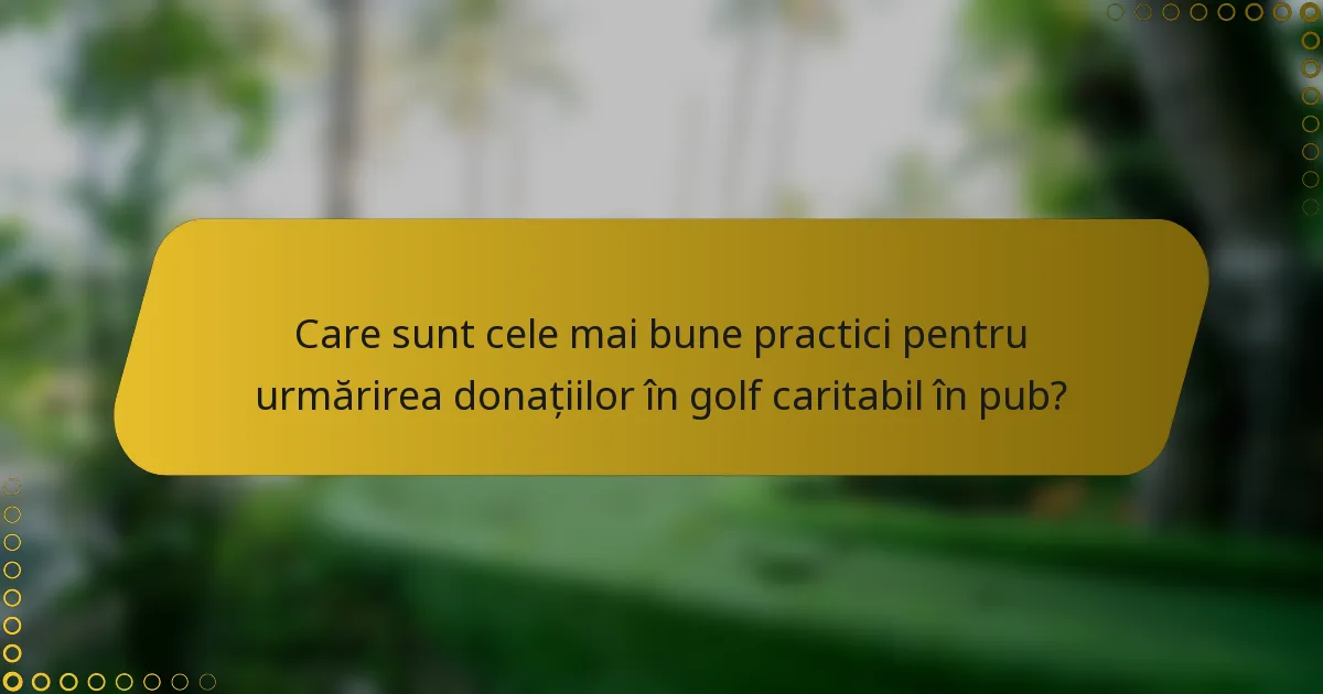 Care sunt cele mai bune practici pentru urmărirea donațiilor în golf caritabil în pub?