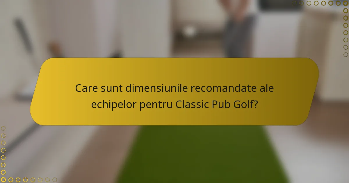 Care sunt dimensiunile recomandate ale echipelor pentru Classic Pub Golf?