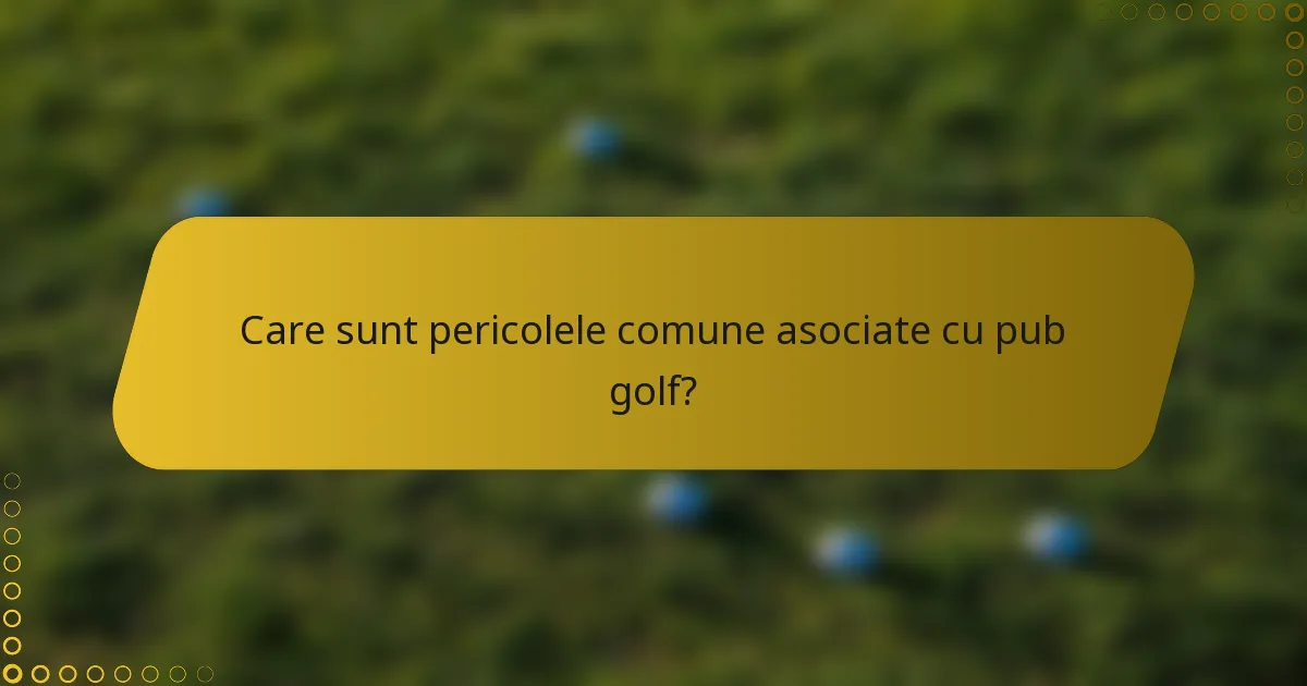 Care sunt pericolele comune asociate cu pub golf?