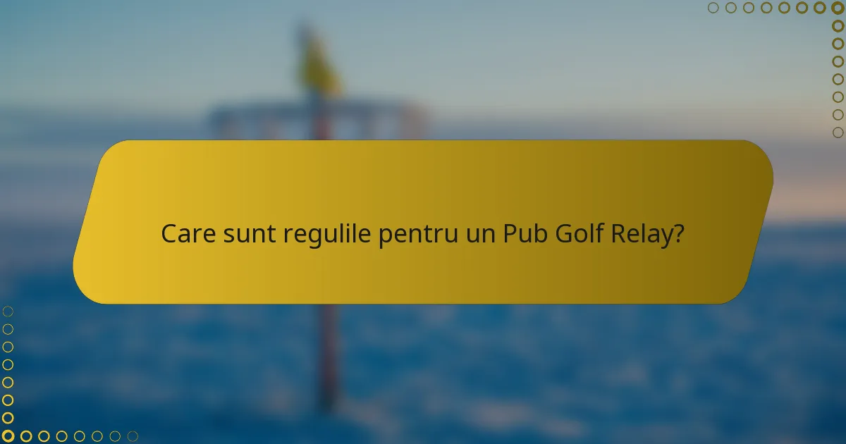 Care sunt regulile pentru un Pub Golf Relay?