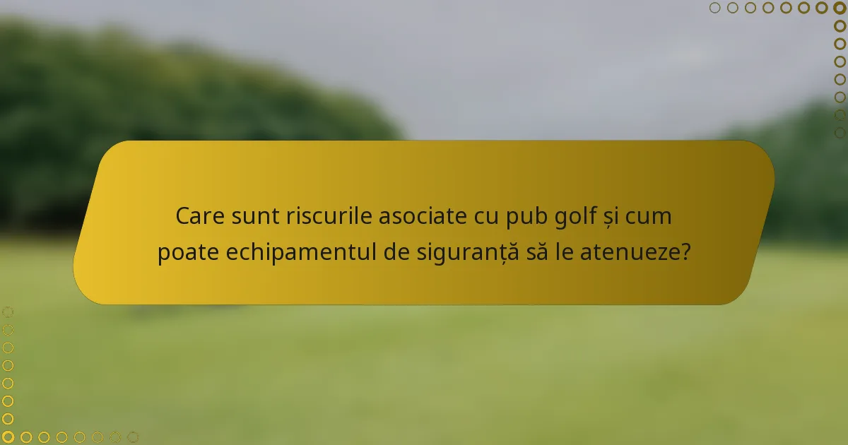 Care sunt riscurile asociate cu pub golf și cum poate echipamentul de siguranță să le atenueze?