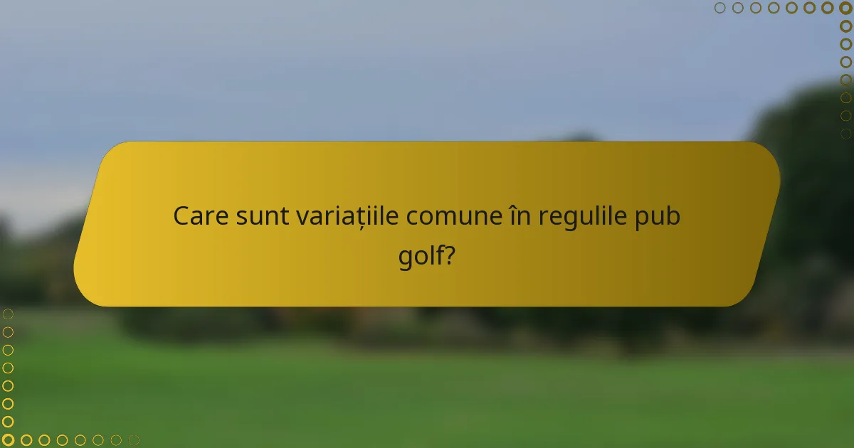 Care sunt variațiile comune în regulile pub golf?