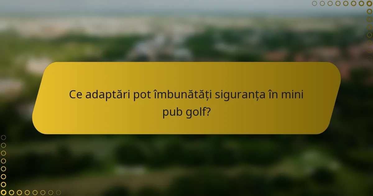 Ce adaptări pot îmbunătăți siguranța în mini pub golf?