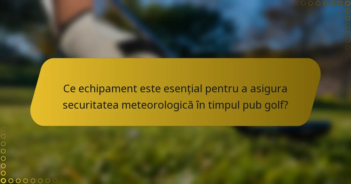 Ce echipament este esențial pentru a asigura securitatea meteorologică în timpul pub golf?