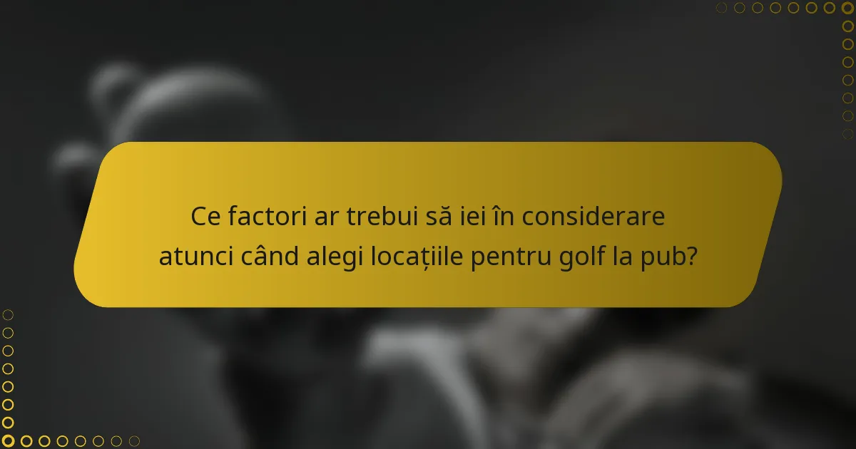 Ce factori ar trebui să iei în considerare atunci când alegi locațiile pentru golf la pub?