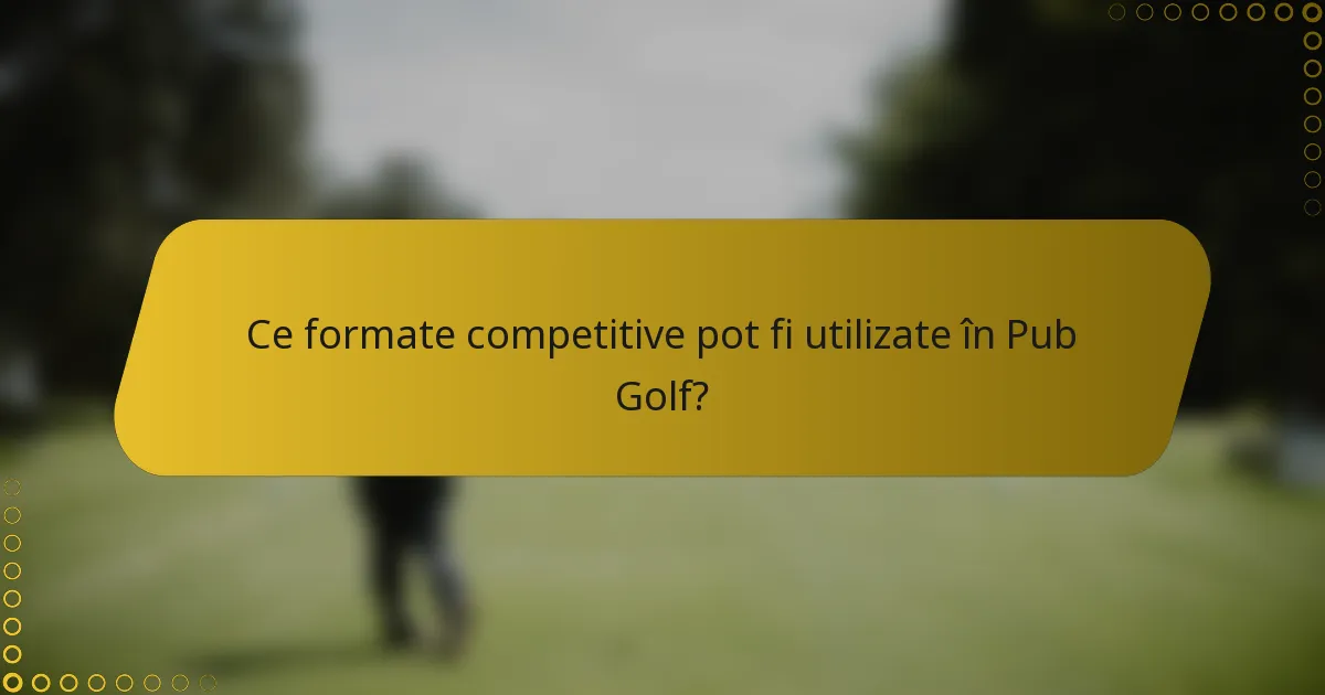 Ce formate competitive pot fi utilizate în Pub Golf?