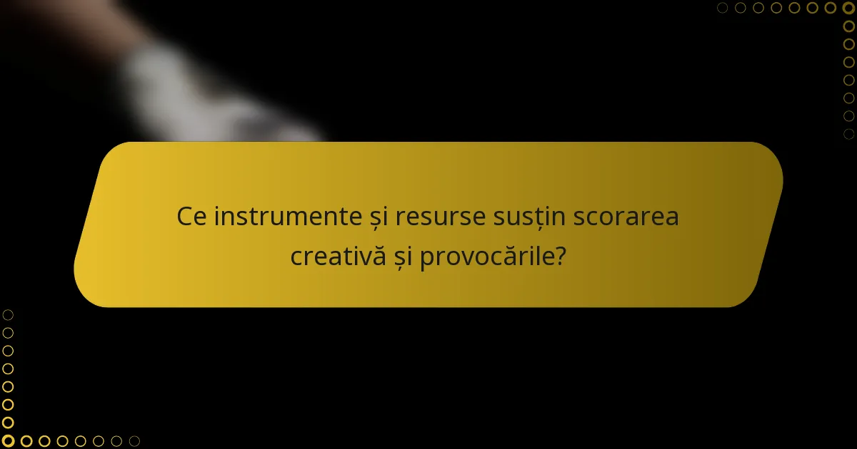 Ce instrumente și resurse susțin scorarea creativă și provocările?