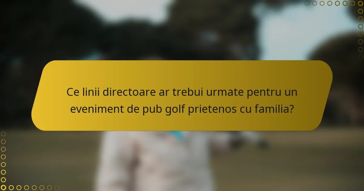 Ce linii directoare ar trebui urmate pentru un eveniment de pub golf prietenos cu familia?