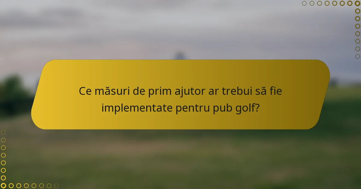 Ce măsuri de prim ajutor ar trebui să fie implementate pentru pub golf?