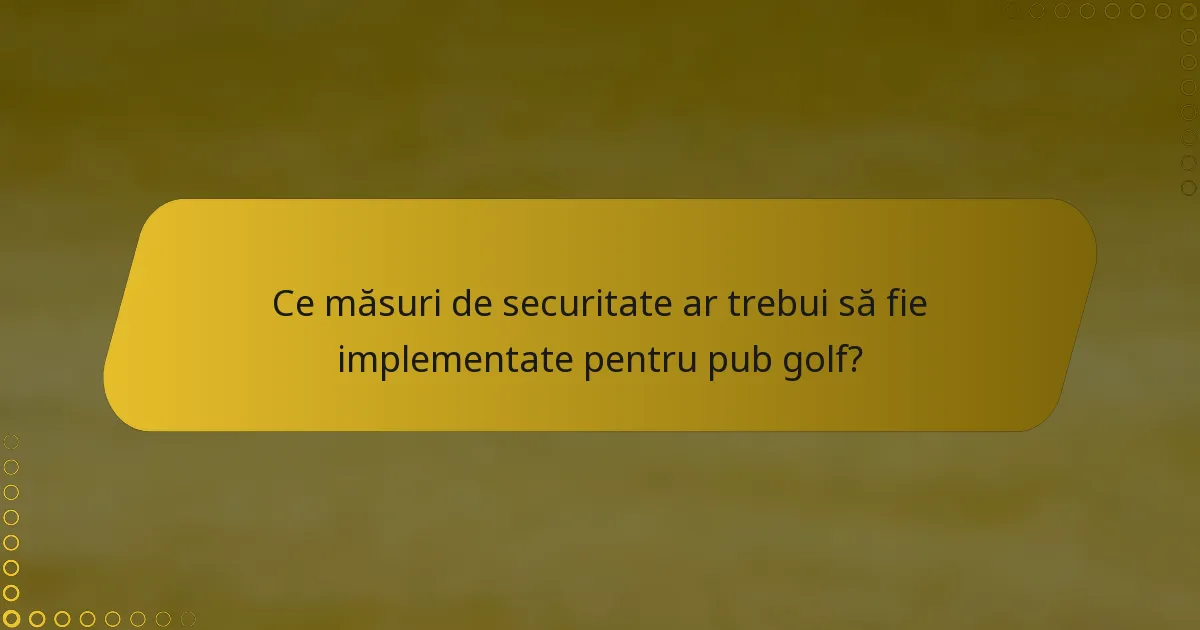 Ce măsuri de securitate ar trebui să fie implementate pentru pub golf?