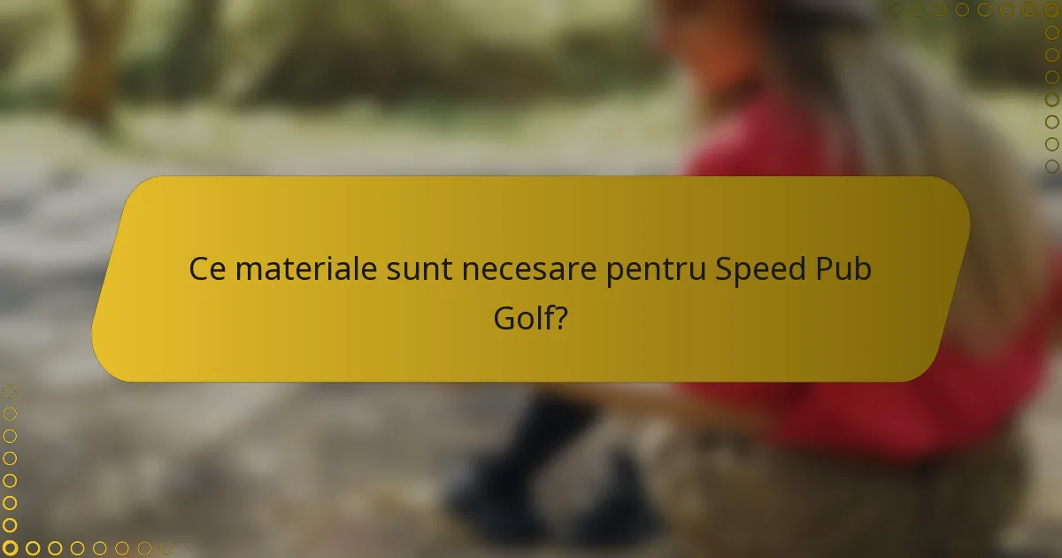 Ce materiale sunt necesare pentru Speed Pub Golf?
