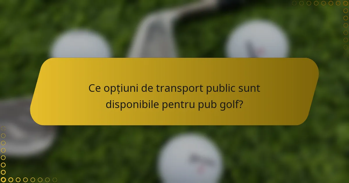 Ce opțiuni de transport public sunt disponibile pentru pub golf?
