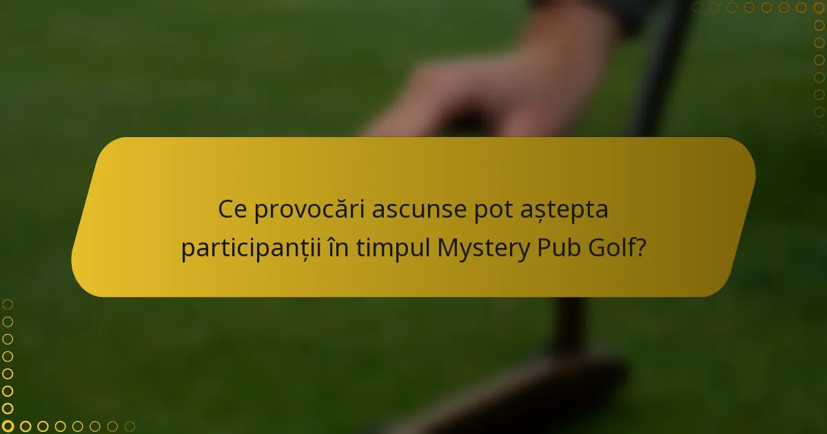 Ce provocări ascunse pot aștepta participanții în timpul Mystery Pub Golf?