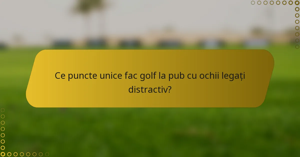 Ce puncte unice fac golf la pub cu ochii legați distractiv?