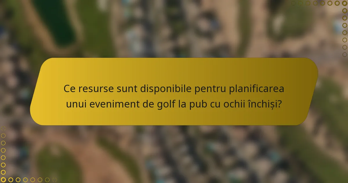Ce resurse sunt disponibile pentru planificarea unui eveniment de golf la pub cu ochii închiși?