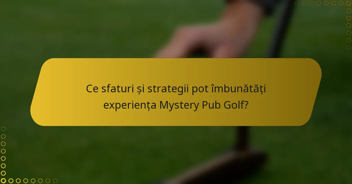 Ce sfaturi și strategii pot îmbunătăți experiența Mystery Pub Golf?