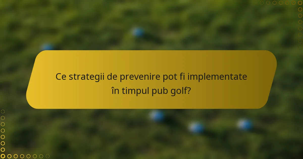 Ce strategii de prevenire pot fi implementate în timpul pub golf?