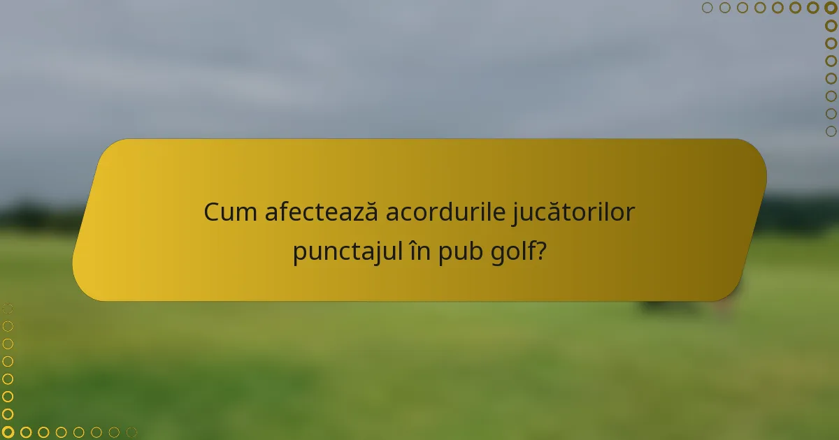 Cum afectează acordurile jucătorilor punctajul în pub golf?