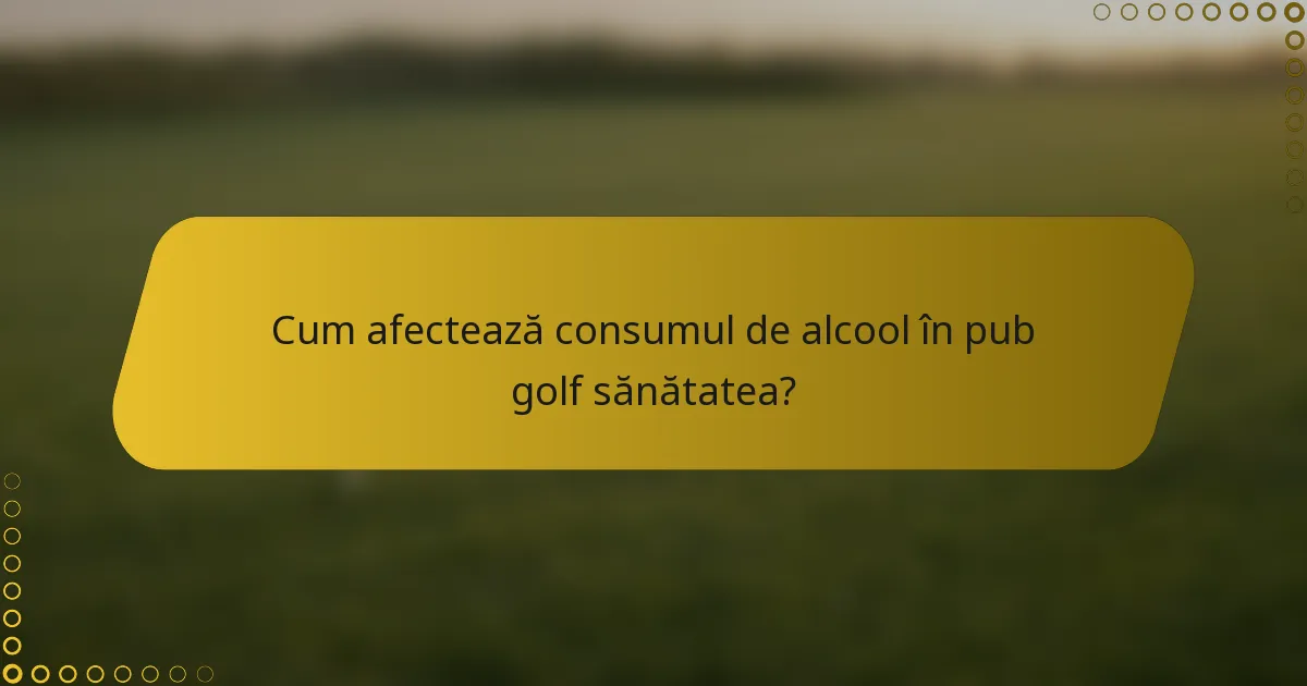 Cum afectează consumul de alcool în pub golf sănătatea?