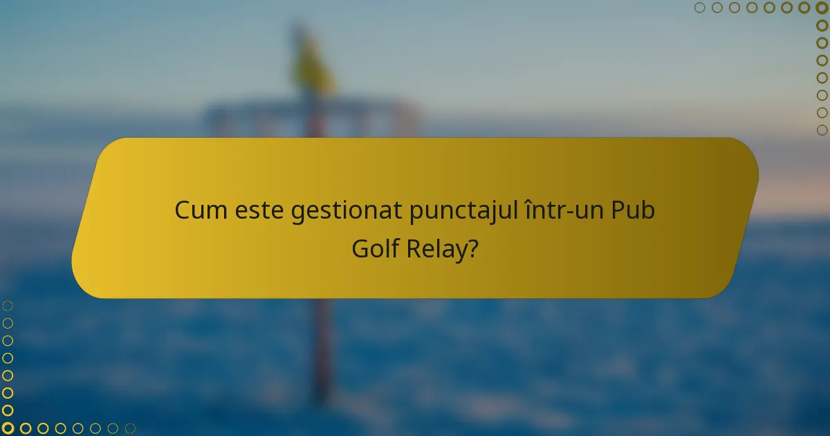 Cum este gestionat punctajul într-un Pub Golf Relay?