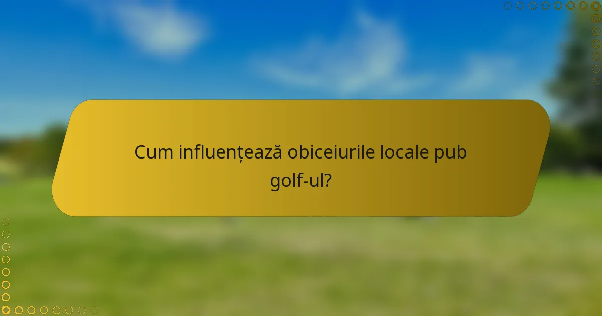 Cum influențează obiceiurile locale pub golf-ul?