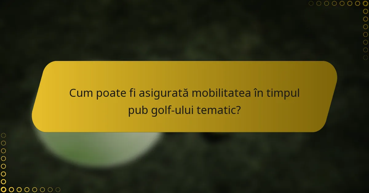 Cum poate fi asigurată mobilitatea în timpul pub golf-ului tematic?