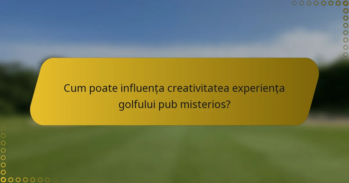 Cum poate influența creativitatea experiența golfului pub misterios?