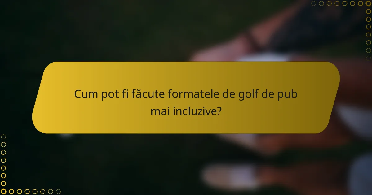 Cum pot fi făcute formatele de golf de pub mai incluzive?