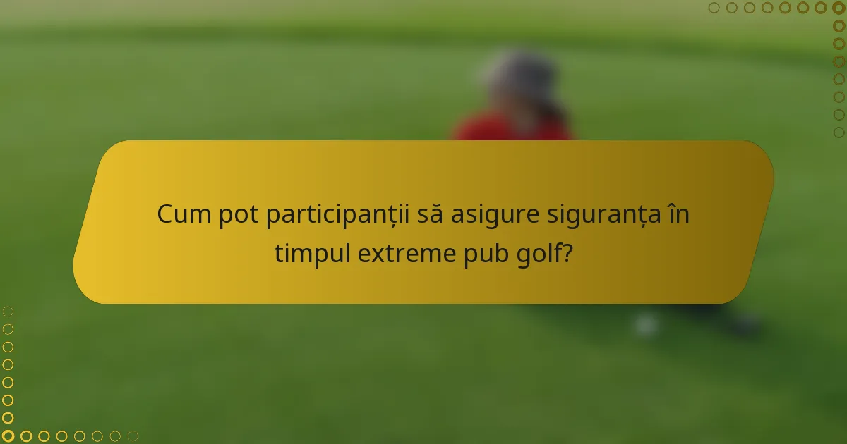 Cum pot participanții să asigure siguranța în timpul extreme pub golf?