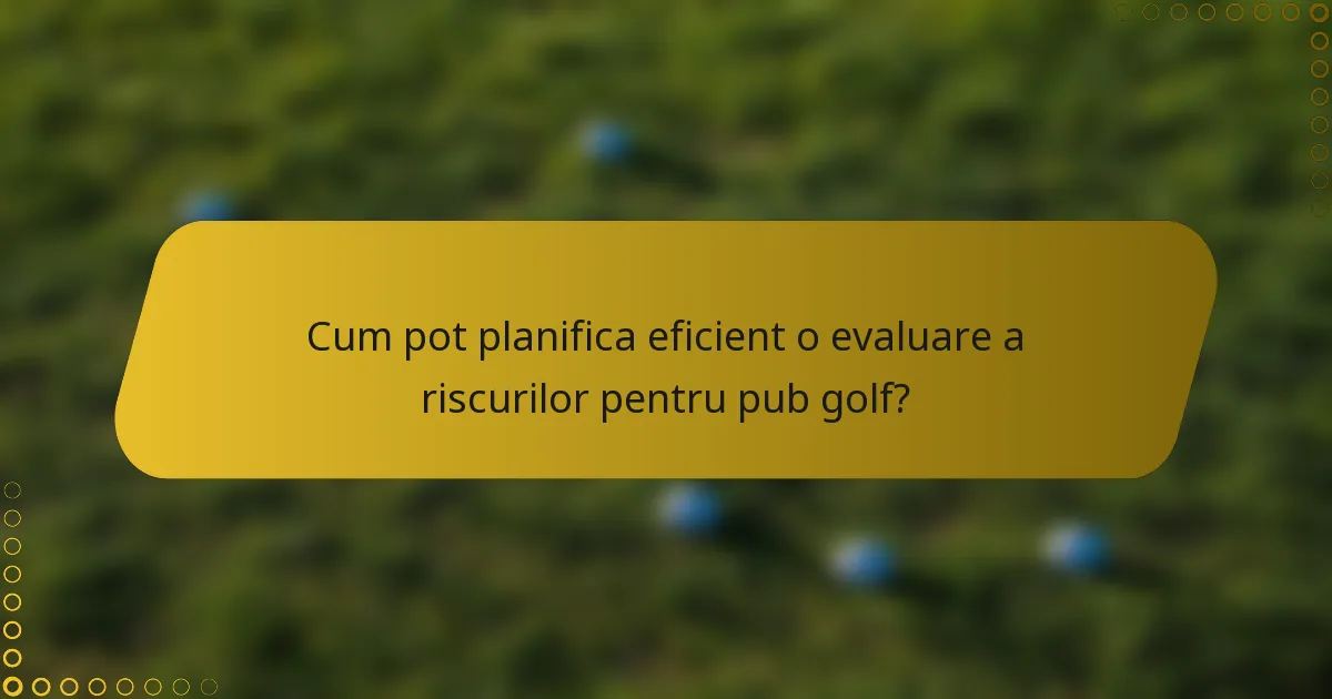 Cum pot planifica eficient o evaluare a riscurilor pentru pub golf?