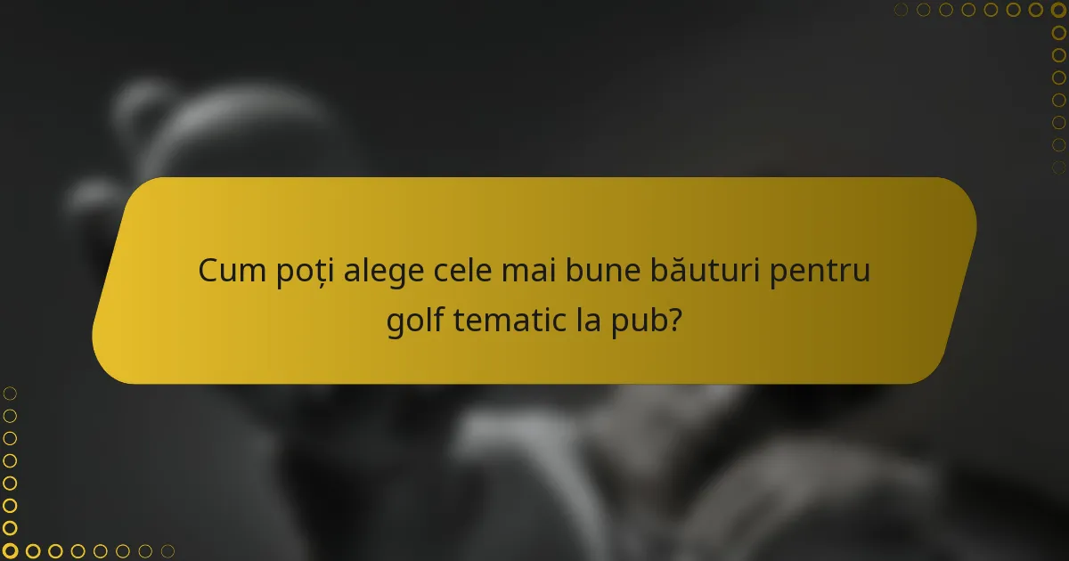 Cum poți alege cele mai bune băuturi pentru golf tematic la pub?