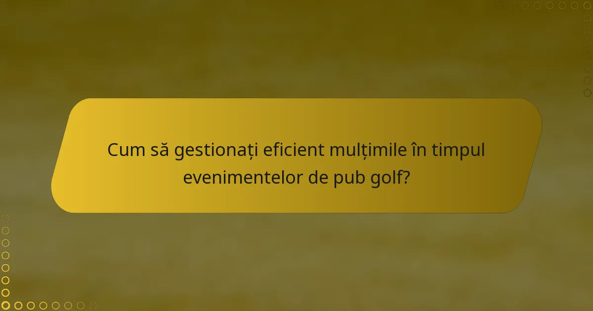 Cum să gestionați eficient mulțimile în timpul evenimentelor de pub golf?