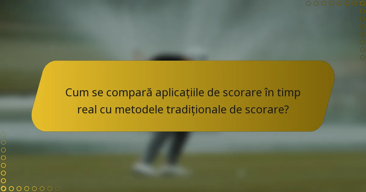 Cum se compară aplicațiile de scorare în timp real cu metodele tradiționale de scorare?